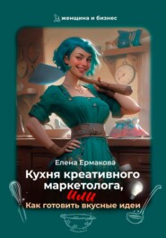 бесплатно читать книгу Кухня креативного маркетолога, или как готовить вкусные идеи автора Елена Ермакова
