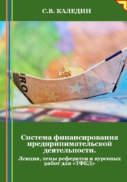 бесплатно читать книгу Система финансирования предпринимательской деятельности. Лекция, темы рефератов и курсовых работ для «ТФКД» автора Сергей Каледин