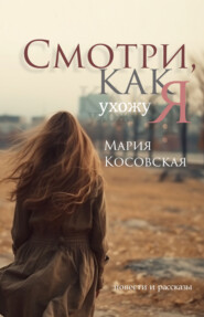бесплатно читать книгу Смотри, как я ухожу автора Мария Косовская