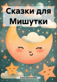 бесплатно читать книгу Сказки для Мишутки автора Елена Артамонова