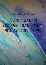 бесплатно читать книгу Как пахнет свобода, или Кем ты хочешь быть автора Надежда Конинберг