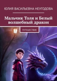 бесплатно читать книгу Мальчик Толя и Белый волшебный дракон. Путешествие автора Юлия Неугодова