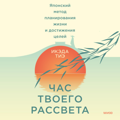 Час твоего рассвета. Японский метод планирования жизни и достижения целей