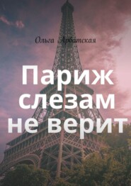 бесплатно читать книгу Париж слезам не верит автора Ольга Арбатская