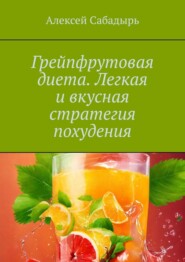 бесплатно читать книгу Грейпфрутовая диета. Легкая и вкусная стратегия похудения автора Алексей Сабадырь
