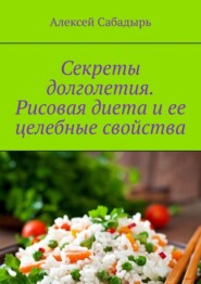 бесплатно читать книгу Секреты долголетия. Рисовая диета и ее целебные свойства автора Алексей Сабадырь