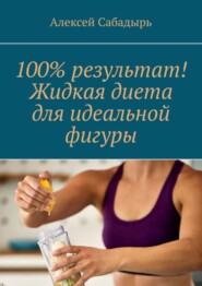 бесплатно читать книгу 100% результат! Жидкая диета для идеальной фигуры автора Алексей Сабадырь