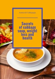 бесплатно читать книгу Secrets of cabbage soup, weight loss and health автора Алексей Сабадырь