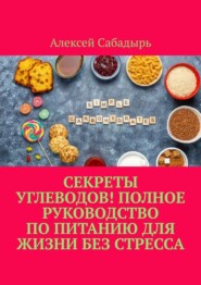 бесплатно читать книгу Секреты углеводов! Полное руководство по питанию для жизни без стресса автора Алексей Сабадырь