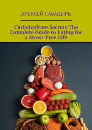 бесплатно читать книгу Carbohydrate Secrets The Complete Guide to Eating for a Stress-Free Life автора Алексей Сабадырь