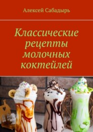 бесплатно читать книгу Классические рецепты молочных коктейлей автора Алексей Сабадырь