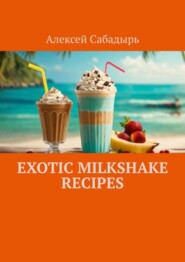 бесплатно читать книгу Exotic milkshake recipes автора Алексей Сабадырь