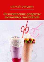 бесплатно читать книгу Экзотические рецепты молочных коктейлей автора Алексей Сабадырь
