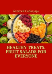 бесплатно читать книгу Healthy Treats. Fruit Salads for Everyone автора Алексей Сабадырь