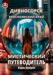 бесплатно читать книгу Дивногорск. Красноярский край. Мистический путеводитель автора Борис Шабрин