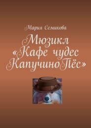 бесплатно читать книгу Мюзикл «Кафе чудес КапучиноПёс» автора Мария Семикова