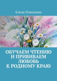 бесплатно читать книгу Обучаем чтению и прививаем любовь к родному краю автора Елена Плюснина