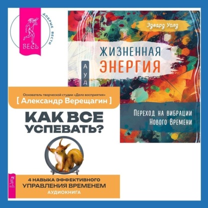 Жизненная Энергия. Переход на вибрации Нового Времени + Как все успевать? 4 навыка эффективного управления временем