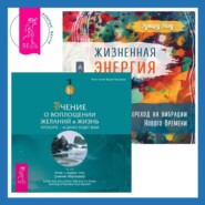 бесплатно читать книгу Жизненная Энергия. Переход на вибрации Нового Времени + Учение о воплощении желаний в жизнь. Просите – и дано вам будет. автора Эдвард Уолд