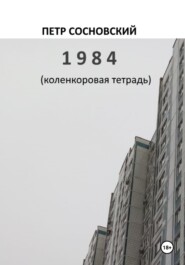 бесплатно читать книгу 1984 (коленкоровая тетрадь) автора Петр Сосновский