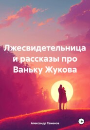 бесплатно читать книгу Лжесвидетельница и рассказы про Ваньку Жукова автора Александр Семенов