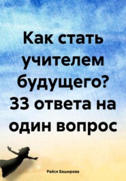 бесплатно читать книгу Как стать учителем будущего? 33 ответа на один вопрос автора Райся Баширова