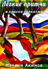 бесплатно читать книгу Лёгкие притчи и краски сарказма автора Максим Акимов