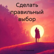 бесплатно читать книгу Сделать правильный выбор автора Ирина Лемешева