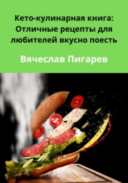бесплатно читать книгу Кето-кулинарная книга: Отличные рецепты для любителей вкусно поесть автора Вячеслав Пигарев