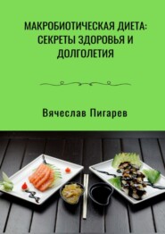 бесплатно читать книгу Макробиотическая диета: Секреты здоровья и долголетия автора Вячеслав Пигарев