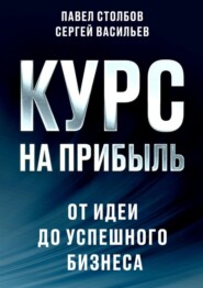 бесплатно читать книгу Курс на прибыль. От идеи до успешного бизнеса автора Сергей Васильев