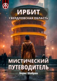 бесплатно читать книгу Ирбит. Свердловская область. Мистический путеводитель автора Борис Шабрин