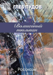 бесплатно читать книгу Волшебный тюльпан. Рассказы автора Глеб Пудов