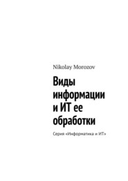 бесплатно читать книгу Виды информации и ИТ ее обработки. Серия «Информатика и ИТ» автора Nikolay Morozov