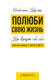 бесплатно читать книгу Полюби свою жизнь. Как вернуть себе себя и начать жизнь с чистого листа автора Анжелика Карлаш