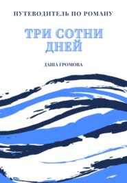 бесплатно читать книгу Путеводитель по роману «Три сотни дней» автора Даша Громова