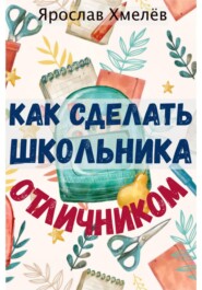 бесплатно читать книгу Как сделать школьника отличником автора Ярослав Хмелев