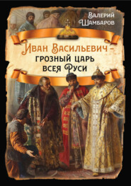 бесплатно читать книгу Иван Васильевич – грозный царь всея Руси автора Валерий Шамбаров