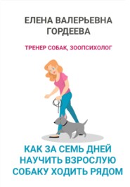 бесплатно читать книгу Как за семь дней научить взрослую собаку ходить рядом автора Елена Гордеева