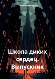 бесплатно читать книгу Школа диких сердец. Выпускник автора Константин Бахарев