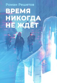 бесплатно читать книгу Время никогда не ждёт автора Роман Решетов
