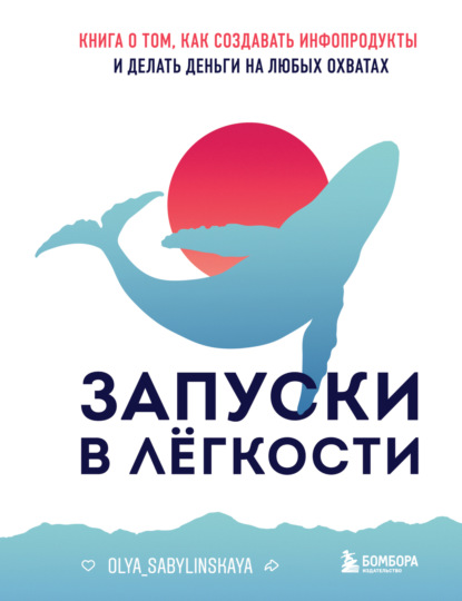 Запуски в лёгкости. Книга о том, как создавать инфопродукты и делать деньги на любых охватах