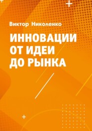 бесплатно читать книгу Инновации от идеи до рынка автора Виктор Николенко