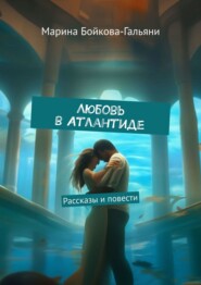 бесплатно читать книгу Любовь в Атлантиде. Рассказы и повести автора Марина Бойкова-Гальяни