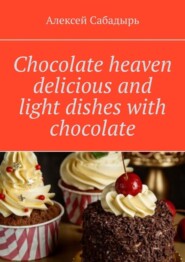 бесплатно читать книгу Chocolate heaven delicious and light dishes with chocolate автора Алексей Сабадырь