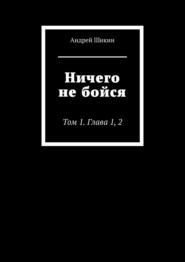 бесплатно читать книгу Ничего не бойся. Том 1. Глава 1, 2 автора Андрей Шикин