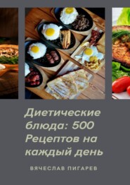 бесплатно читать книгу Диетические блюда: 500 рецептов на каждый день автора Вячеслав Пигарев