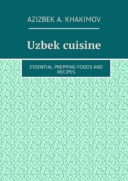 бесплатно читать книгу Uzbek cuisine. Essential prepping foods and recipes автора Azizbek Khakimov