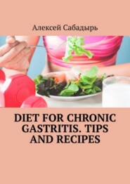 бесплатно читать книгу Diet for chronic gastritis. Tips and recipes автора Алексей Сабадырь