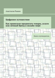 бесплатно читать книгу Цифровое путешествие. Как правильно продвигать товары, услуги или личный бренд в онлайн-мире. Книга-путеводитель автора Анастасия Рыжих